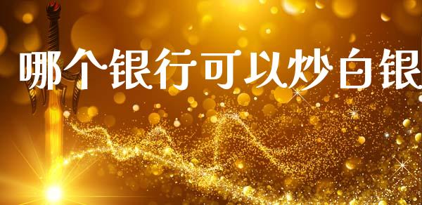 哪个银行可以炒白银_https://m.jnlaobingbanjia.com_理财规划_第1张