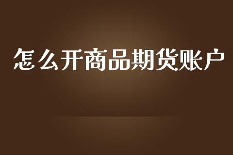 怎么开商品期货账户_https://m.jnlaobingbanjia.com_基金市场_第1张