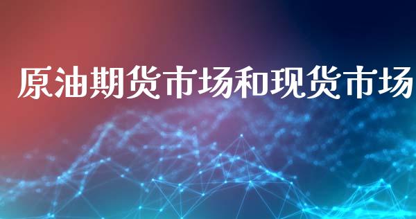 原油期货市场和现货市场_https://m.jnlaobingbanjia.com_股市新闻_第1张