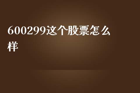 600299这个股票怎么样_https://m.jnlaobingbanjia.com_基金市场_第1张