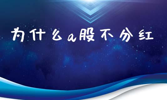 为什么a股不分红_https://m.jnlaobingbanjia.com_金融监管_第1张