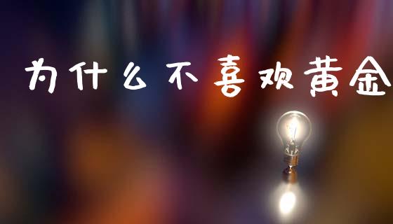 为什么不喜欢黄金_https://m.jnlaobingbanjia.com_全球市场_第1张
