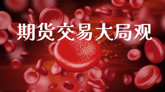期货交易大局观_https://m.jnlaobingbanjia.com_区块链_第1张