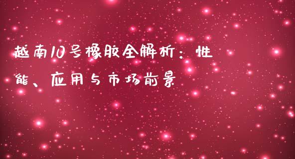 越南10号橡胶全解析：性能、应用与市场前景_https://m.jnlaobingbanjia.com_理财规划_第1张