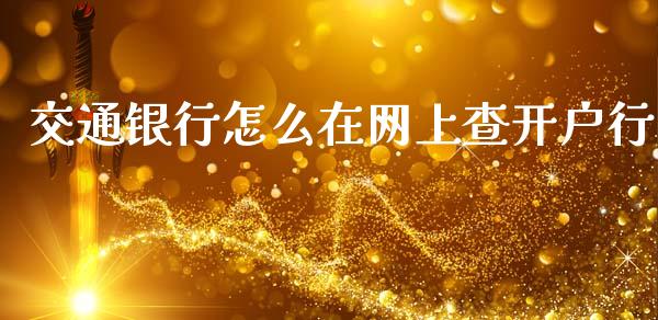 交通银行怎么在网上查开户行_https://m.jnlaobingbanjia.com_股市新闻_第1张