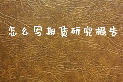 怎么写期货研究报告_https://m.jnlaobingbanjia.com_全球市场_第1张