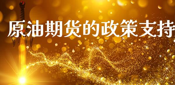 原油期货的政策支持_https://m.jnlaobingbanjia.com_股市新闻_第1张