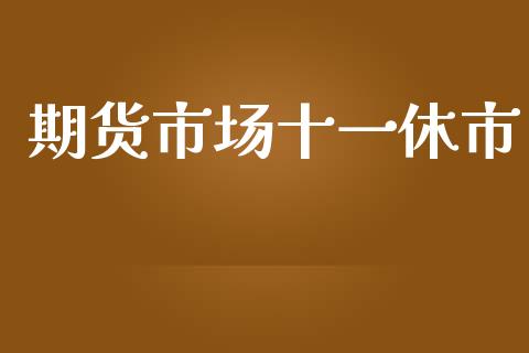期货市场十一休市_https://m.jnlaobingbanjia.com_理财规划_第1张