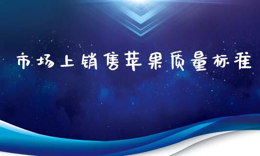 市场上销售苹果质量标准_https://m.jnlaobingbanjia.com_区块链_第1张