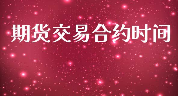 期货交易合约时间_https://m.jnlaobingbanjia.com_基金市场_第1张
