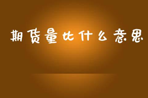 期货量比什么意思_https://m.jnlaobingbanjia.com_全球市场_第1张