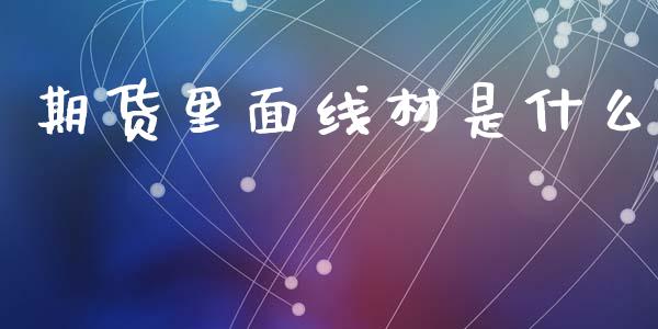期货里面线材是什么_https://m.jnlaobingbanjia.com_区块链_第1张