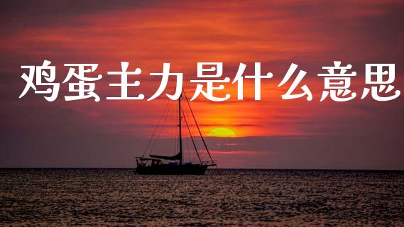 鸡蛋主力是什么意思_https://m.jnlaobingbanjia.com_基金市场_第1张