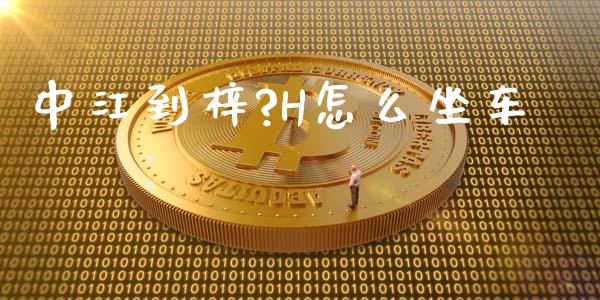 中江到梓?H怎么坐车_https://m.jnlaobingbanjia.com_全球市场_第1张