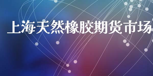 上海天然橡胶期货市场_https://m.jnlaobingbanjia.com_股市新闻_第1张