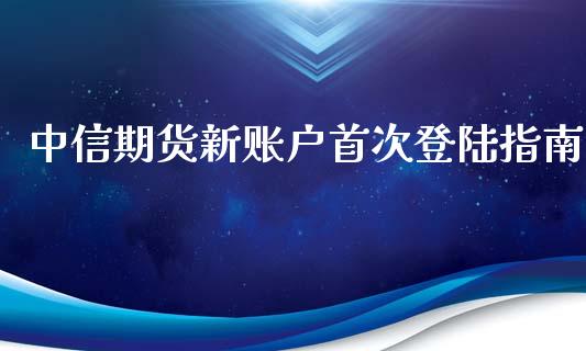 中信期货新账户首次登陆指南_https://m.jnlaobingbanjia.com_基金市场_第1张