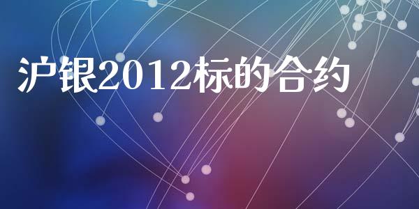 沪银2012标的合约_金融监管_第1张_全球市场_股市新闻_理财规划_金融监管_区块链_基金市场 沪银2012标的合约_https://m.jnlaobingbanjia.com_金融监管_第1张