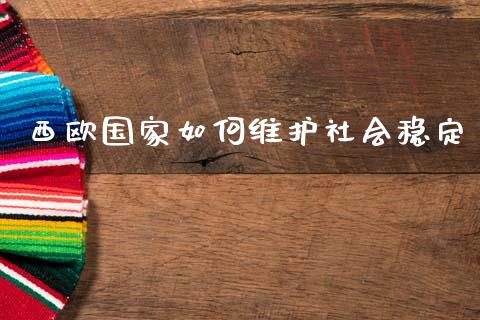 西欧国家如何维护社会稳定_https://m.jnlaobingbanjia.com_全球市场_第1张
