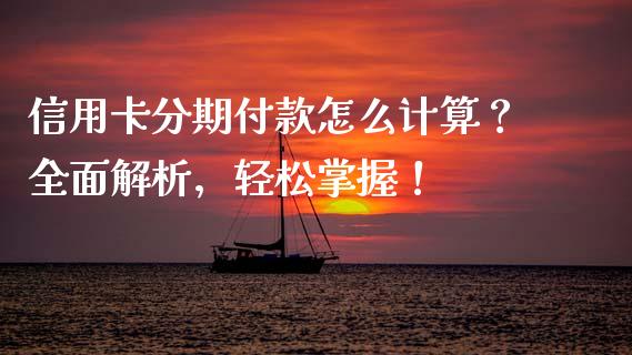 信用卡分期付款怎么计算？全面解析，轻松掌握！_https://m.jnlaobingbanjia.com_全球市场_第1张