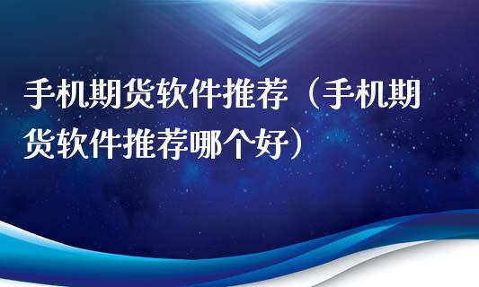 手机期货软件推荐（手机期货软件推荐哪个好）_https://m.jnlaobingbanjia.com_区块链_第1张