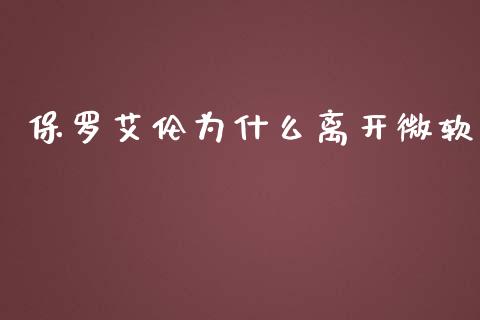 保罗艾伦为什么离开微软_https://m.jnlaobingbanjia.com_区块链_第1张
