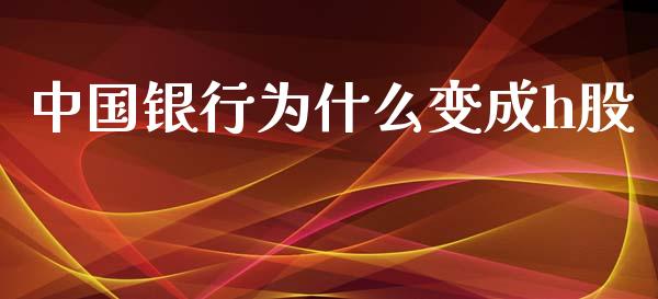 中国银行为什么变成h股_https://m.jnlaobingbanjia.com_基金市场_第1张
