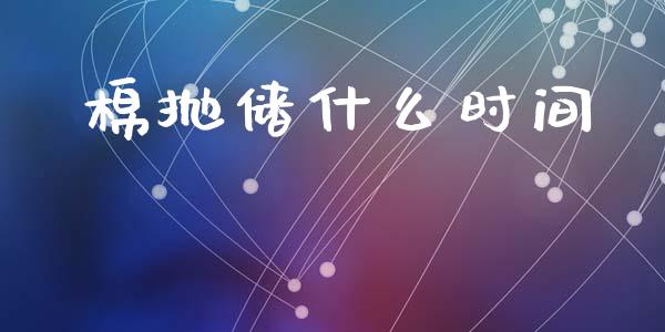 棉抛储什么时间_https://m.jnlaobingbanjia.com_全球市场_第1张
