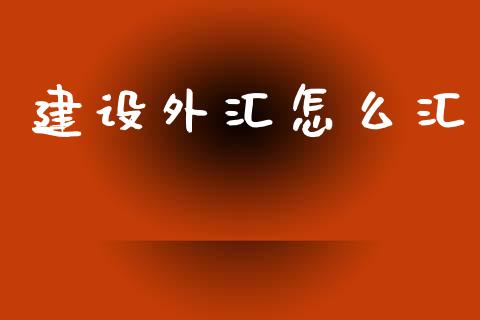 建设外汇怎么汇_https://m.jnlaobingbanjia.com_区块链_第1张