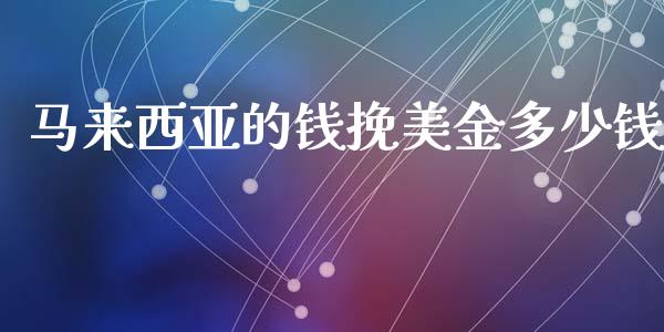 马来西亚的钱挽美金多少钱_https://m.jnlaobingbanjia.com_区块链_第1张