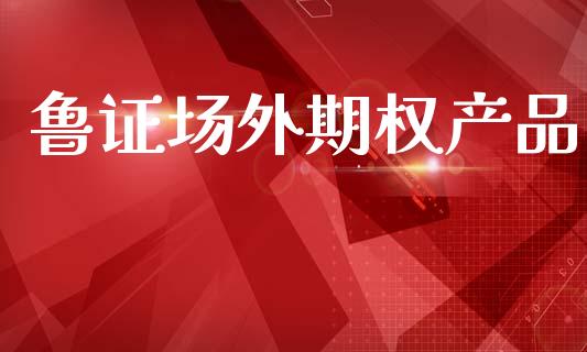 鲁证场外期权产品_https://m.jnlaobingbanjia.com_区块链_第1张