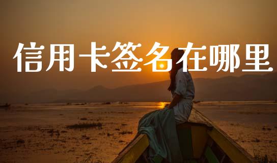 信用卡签名在哪里_https://m.jnlaobingbanjia.com_股市新闻_第1张