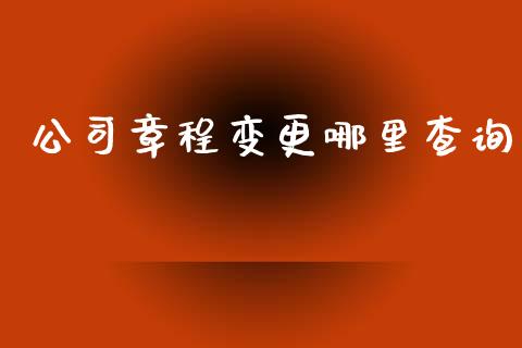 公司章程变更哪里查询_https://m.jnlaobingbanjia.com_全球市场_第1张