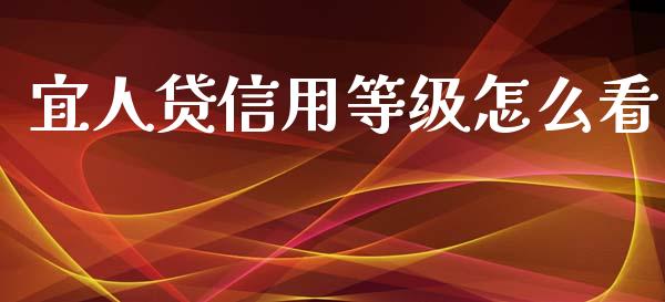 宜人贷信用等级怎么看_https://m.jnlaobingbanjia.com_股市新闻_第1张