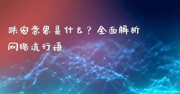 跌宏意思是什么？全面解析网络流行语_https://m.jnlaobingbanjia.com_全球市场_第1张