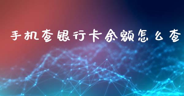 手机查银行卡余额怎么查_https://m.jnlaobingbanjia.com_金融监管_第1张