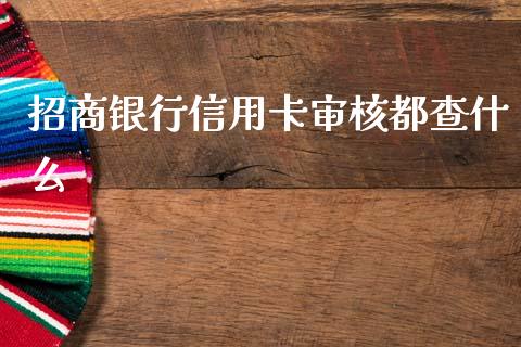 招商银行信用卡审核都查什么_https://m.jnlaobingbanjia.com_金融监管_第1张