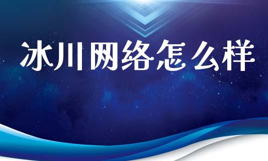 冰川网络怎么样_https://m.jnlaobingbanjia.com_基金市场_第1张