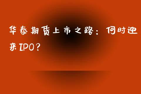 华泰期货上市之路：何时迎来IPO？_https://m.jnlaobingbanjia.com_金融监管_第1张