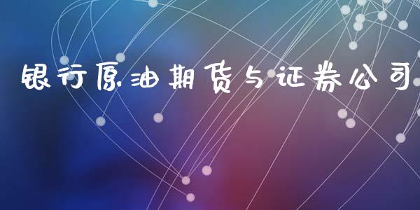 银行原油期货与证券公司_https://m.jnlaobingbanjia.com_区块链_第1张