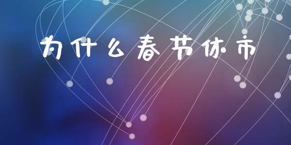 为什么春节休市_https://m.jnlaobingbanjia.com_股市新闻_第1张