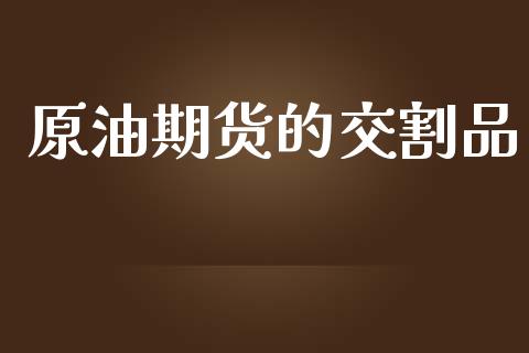 原油期货的交割品_https://m.jnlaobingbanjia.com_基金市场_第1张