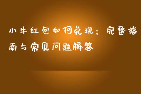 小牛红包如何兑现：完整指南与常见问题解答_https://m.jnlaobingbanjia.com_金融监管_第1张