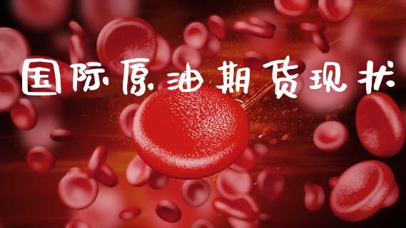 国际原油期货现状_https://m.jnlaobingbanjia.com_基金市场_第1张