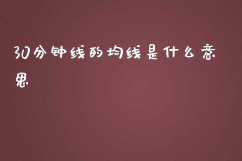 30分钟线的均线是什么意思_https://m.jnlaobingbanjia.com_区块链_第1张