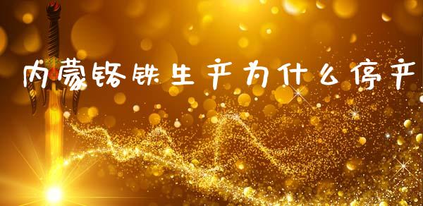 内蒙铬铁生产为什么停产_https://m.jnlaobingbanjia.com_金融监管_第1张