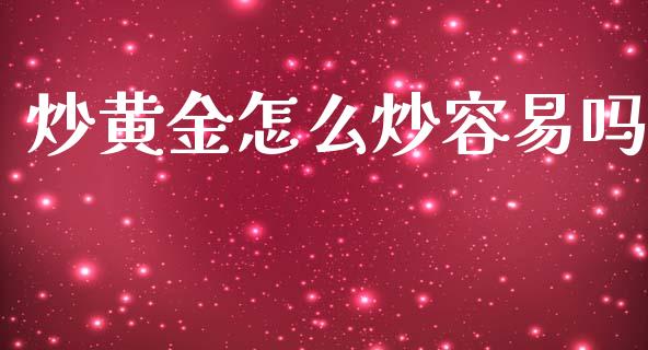 炒黄金怎么炒容易吗_https://m.jnlaobingbanjia.com_区块链_第1张
