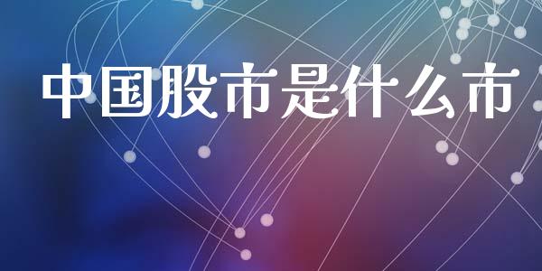 中国股市是什么市_https://m.jnlaobingbanjia.com_区块链_第1张