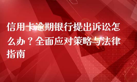 信用卡逾期银行提出诉讼怎么办？全面应对策略与法律指南_https://m.jnlaobingbanjia.com_全球市场_第1张