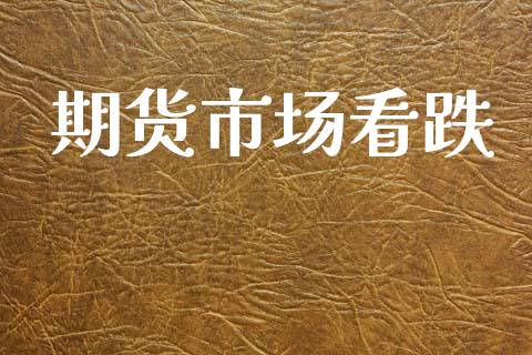 期货市场看跌_https://m.jnlaobingbanjia.com_股市新闻_第1张