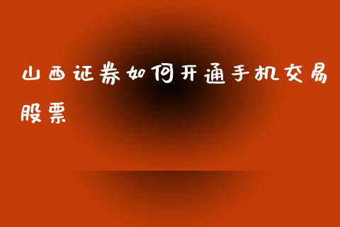 山西证券如何开通手机交易股票_https://m.jnlaobingbanjia.com_理财规划_第1张